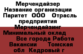 Мерчендайзер › Название организации ­ Паритет, ООО › Отрасль предприятия ­ Мерчендайзинг › Минимальный оклад ­ 26 000 - Все города Работа » Вакансии   . Томская обл.,Кедровый г.